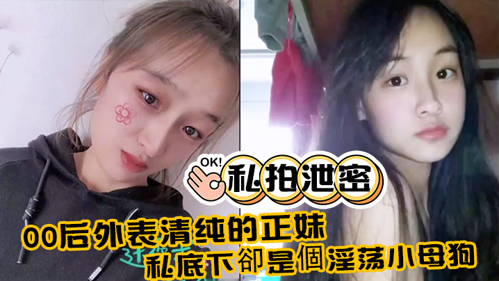 00后极品清纯正妹私拍大泄密：私下变身淫荡小母狗！附生活照